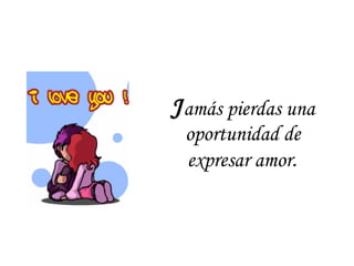 J amás pierdas una oportunidad de expresar amor . 