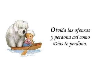 O lvida las ofensas y perdona así como Dios te perdona. 