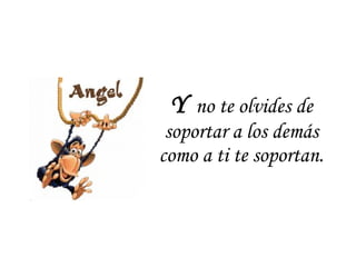 Y  no te olvides de soportar a los demás como a ti te soportan. 