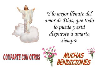 Y lo mejor llénate del amor de Dios, que todo lo puede y está dispuesto a amarte siempre COMPARTE CON OTROS MUCHAS BENDICIONES 