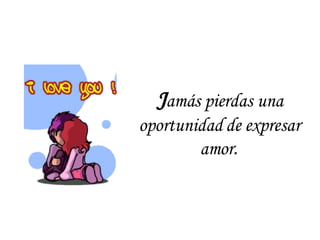 J amás pierdas una oportunidad de expresar amor . 