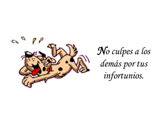 N o culpes a los demás por tus infortunios. 