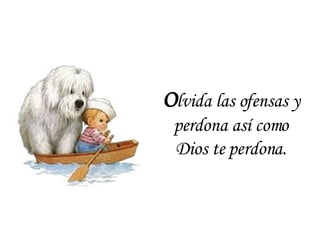 O lvida las ofensas y perdona así como Dios te perdona. 