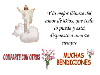 Y lo mejor llénate del amor de Dios, que todo lo puede y está dispuesto a amarte siempre COMPARTE CON OTROS MUCHAS BENDICIONES 