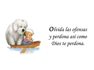 O lvida las ofensas y perdona así como Dios te perdona. 