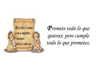 P romete todo lo que quieras; pero cumple todo lo que prometes. 