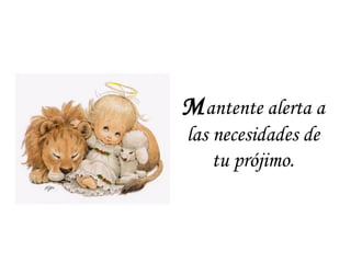 Mantente alerta a
las necesidades de
tu prójimo.
 