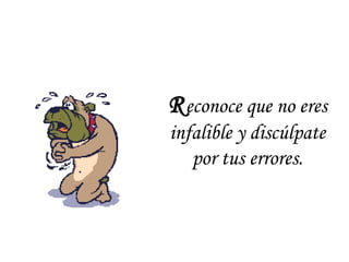 Reconoce que no eres
infalible y discúlpate
por tus errores.
 