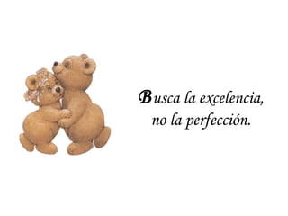 Busca la excelencia,
no la perfección.
 