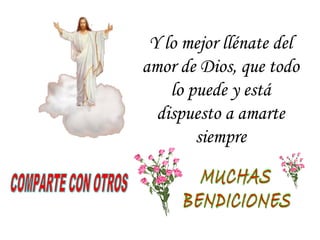 Y lo mejor llénate del
amor de Dios, que todo
lo puede y está
dispuesto a amarte
siempre
 