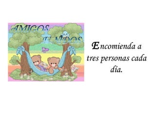 Encomienda a
tres personas cada
día.
 