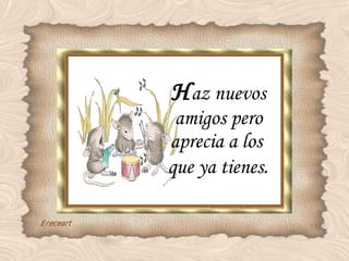 H az nuevos amigos pero aprecia a los  que ya tienes . 