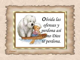 O lvida las ofensas y perdona así como Dios te perdona. 