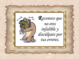 R econoce que no eres infalible y discúlpate por tus errores. 