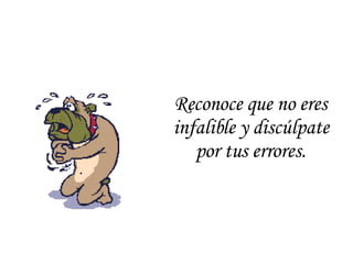 Reconoce que no eres infalible y discúlpate por tus errores. 