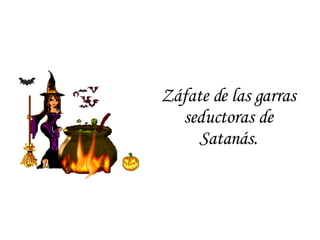 Záfate de las garras seductoras de Satanás. 