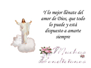 Y lo mejor llénate del amor de Dios, que todo lo puede y está dispuesto a amarte siempre 