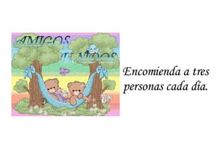 Encomienda a tres personas cada día. 