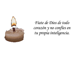 Fíate de Dios de todo corazón y no confíes en tu propia inteligencia. 