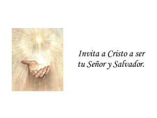 Invita a Cristo a ser tu Señor y Salvador. 