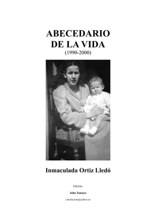 ABECEDARIO
DE LA VIDA
(1990-2000)
Inmaculada Ortiz Lledó
Edición:
Julio Tamayo
cinelacion@yahoo.es
 