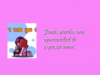 JJamás pierdas unaamás pierdas una
oportunidad deoportunidad de
expresar amorexpresar amor..
 