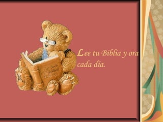 Lee tu Biblia y ora
cada día.
 