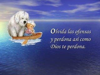 OOlvida las ofensaslvida las ofensas
y perdona así comoy perdona así como
Dios te perdona.Dios te perdona.
 