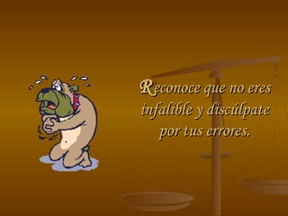 RReconoce que no ereseconoce que no eres
infalible y discúlpateinfalible y discúlpate
por tus errores.por tus errores.
 