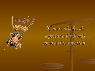 YY no te olvides deno te olvides de
soportar a los demássoportar a los demás
como a ti te soportan.como a ti te soportan.
 