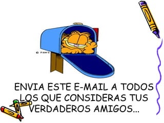 ENVIA ESTE E-MAIL A TODOS
LOS QUE CONSIDERAS TUS
VERDADEROS AMIGOS...
Y...
 