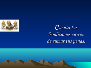 CCuenta tusuenta tus
bendiciones en vezbendiciones en vez
de sumar tus penas.de sumar tus penas.
 