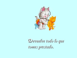 DDevuelve todo lo queevuelve todo lo que
tomes prestadotomes prestado..
 