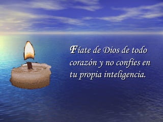 FFíate de Dios de todoíate de Dios de todo
corazón y no confíes encorazón y no confíes en
tu propia inteligencia.tu propia inteligencia.
 