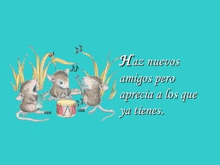 HHaz nuevosaz nuevos
amigos peroamigos pero
aprecia a los queaprecia a los que
ya tienesya tienes..
 