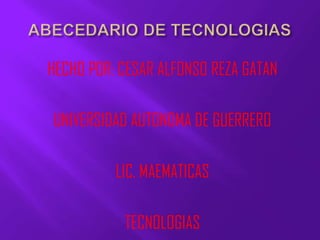 HECHO POR: CESAR ALFONSO REZA GATAN

UNIVERSIDAD AUTONOMA DE GUERRERO

          LIC. MAEMATICAS

           TECNOLOGIAS
 