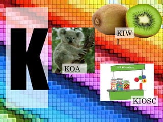 KIOSC 
O 
KIW 
I 
KOA 
LA 
 