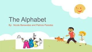 The Alphabet
By: Nicole Benavides and Patricio Paredes

 