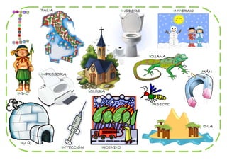 ITALIA                               INODORO              INVIERNO




                                                       IGUANA


                                                                             IMÁN
        IMPRESORA


                             IGLESIA
INDIO

                                                        INSECTO




                                                                             ISLA


 IGLÚ
                 INYECCIÓN        INCENDIO
 