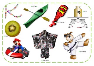 KAYAK

                                            KILO




                               KETCHUP




KIWI




                                         KÁRATE


       KART
                      KIMONO
 