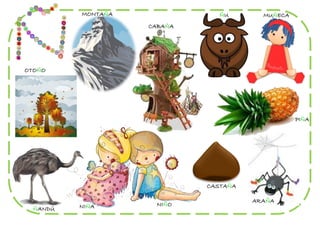 MONTAÑA               ÑU       MUÑECA
                    CABAÑA




OTOÑO




                                                  PIÑA




                             CASTAÑA

                                       ARAÑA
          NIÑA       NIÑO
  ÑANDÚ
 