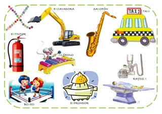 EXCAVADORA           SAXOFÓN
                                                   TAXI




EXTINTOR




                 XILÓFONO




                                              RAYOS X




       BOXEO           EXPRIMIDOR
 