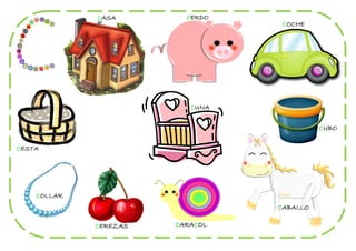 CASA        CERDO
                                  COCHE




                          CUNA


                                           CUBO


CESTA




    COLLAR
                                 CABALLO

             CEREZAS   CARACOL
 