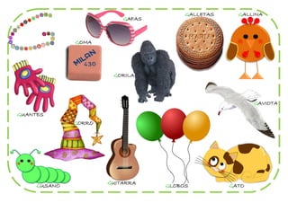 GALLETAS     GALLINA
                          GAFAS



              GOMA




                       GORILA




                                                         GAVIOTA

GUANTES
              GORRO




                      GUITARRA
     GUSANO                       GLOBOS          GATO
 