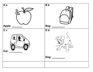 A a
Apple: _______
B b
Bag: _________
C c
Car: _________
D d
Dog: _________
 