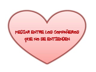 MEDIAR ENTRE LOS COMPAÑEROS
    QUE NO SE ENTIENDEN
 