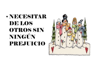 ●   NECESITAR
    DE LOS
    OTROS SIN
    NINGÚN
    PREJUICIO
 