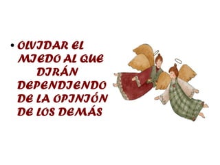 ●   OLVIDAR EL
    MIEDO AL QUE
       DIRÁN
    DEPENDIENDO
    DE LA OPINIÓN
    DE LOS DEMÁS
 