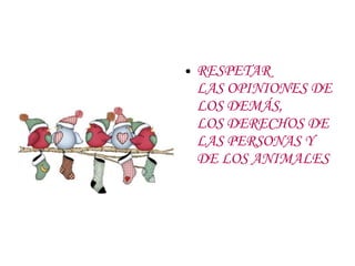 ●   RESPETAR
    LAS OPINIONES DE
    LOS DEMÁS,
    LOS DERECHOS DE
    LAS PERSONAS Y
    DE LOS ANIMALES
 