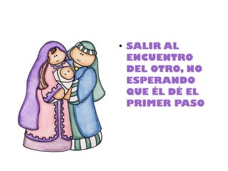 ●
    SALIR AL
    ENCUENTRO
    DEL OTRO, NO
    ESPERANDO
    QUE ÉL DÉ EL
    PRIMER PASO
 